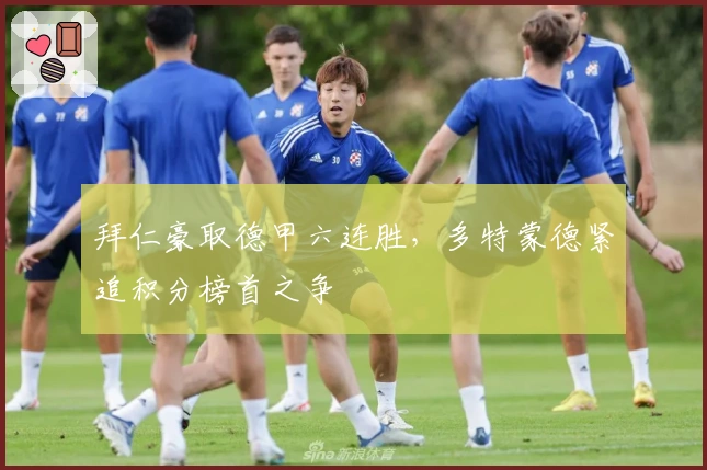 拜仁豪取德甲六连胜，多特蒙德紧追积分榜首之争