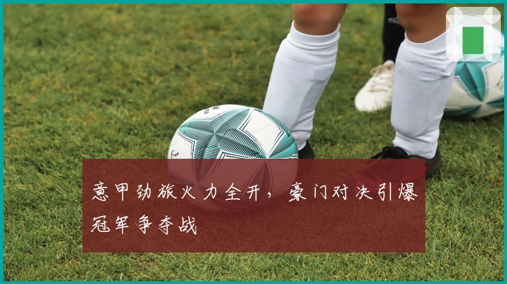 意甲劲旅火力全开，豪门对决引爆冠军争夺战