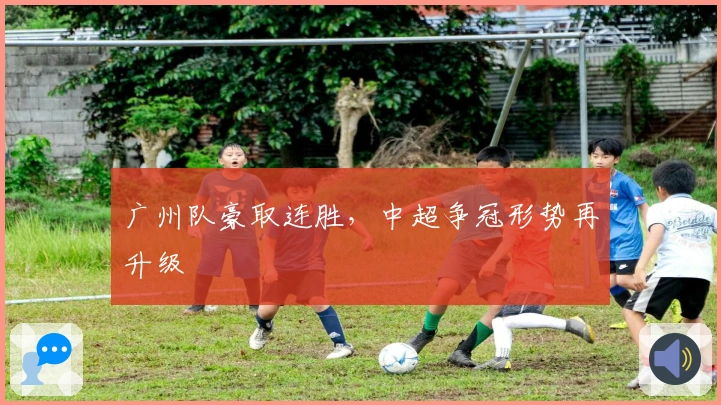 广州队豪取连胜，中超争冠形势再升级