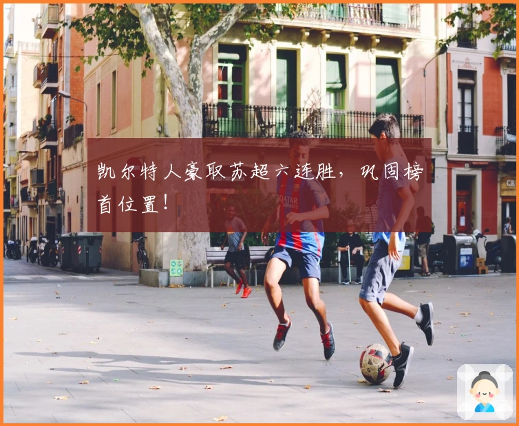 凯尔特人豪取苏超六连胜，巩固榜首位置！