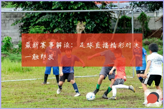 最新赛事解读：足球直播精彩对决一触即发