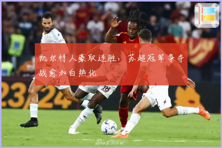 凯尔特人豪取连胜，苏超冠军争夺战愈加白热化