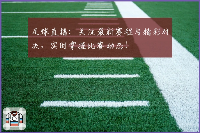足球直播：关注最新赛程与精彩对决，实时掌握比赛动态！