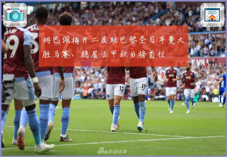 姆巴佩梅开二度助巴黎圣日耳曼大胜马赛，稳居法甲积分榜首位