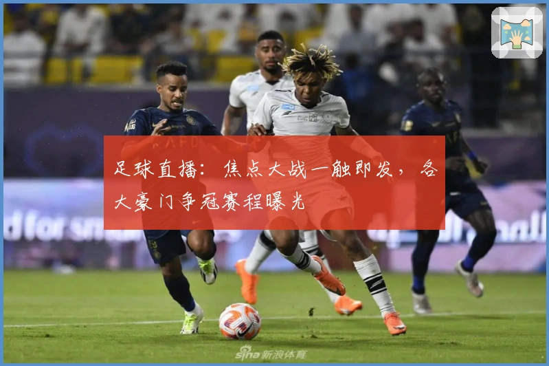 足球直播：焦点大战一触即发，各大豪门争冠赛程曝光