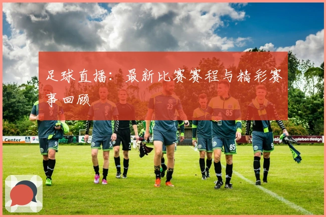 足球直播：最新比赛赛程与精彩赛事回顾